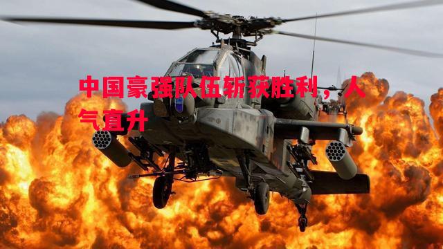 中国豪强队伍斩获胜利，人气直升