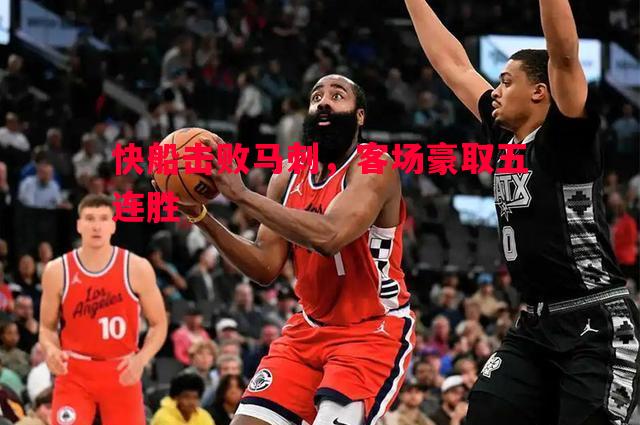 快船击败马刺，客场豪取五连胜