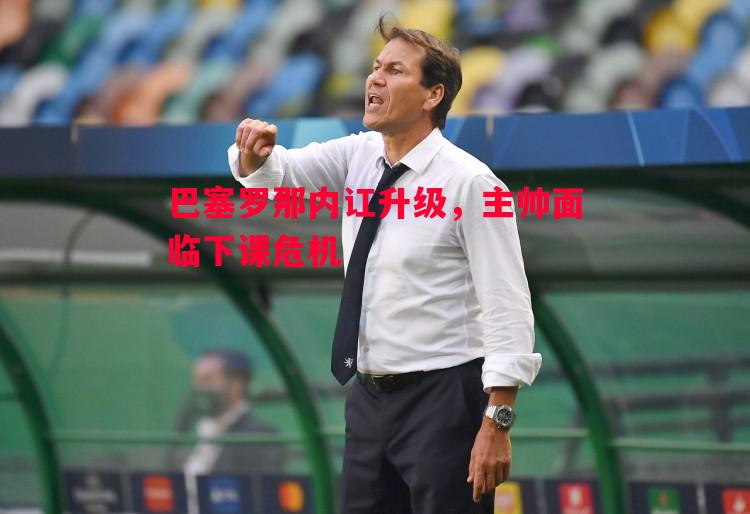 巴塞罗那内讧升级，主帅面临下课危机