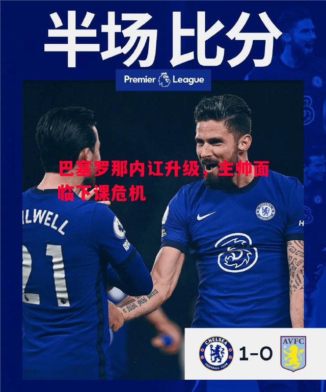 巴塞罗那内讧升级，主帅面临下课危机