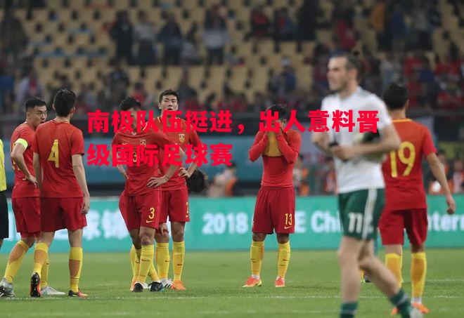 南极队伍挺进，出人意料晋级国际足球赛