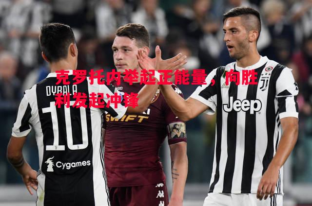 克罗托内举起正能量,向胜利发起冲锋 克罗托内举起正能量,向胜利发起冲锋