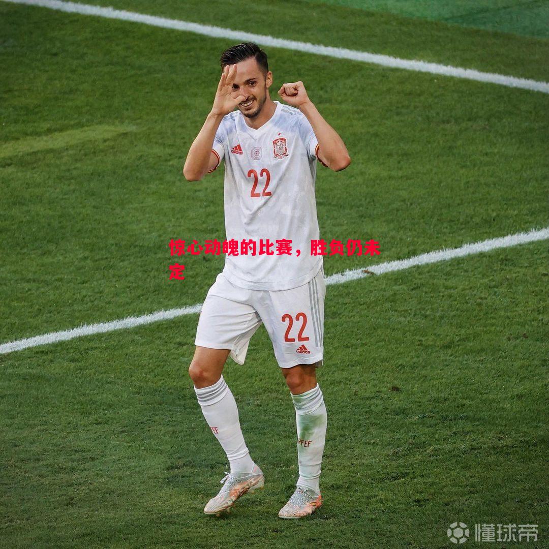 惊心动魄的比赛,胜负仍未定 惊心动魄的比赛,胜负仍未定