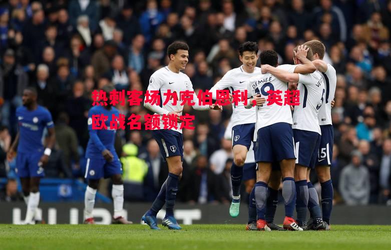 热刺客场力克伯恩利，英超欧战名额锁定