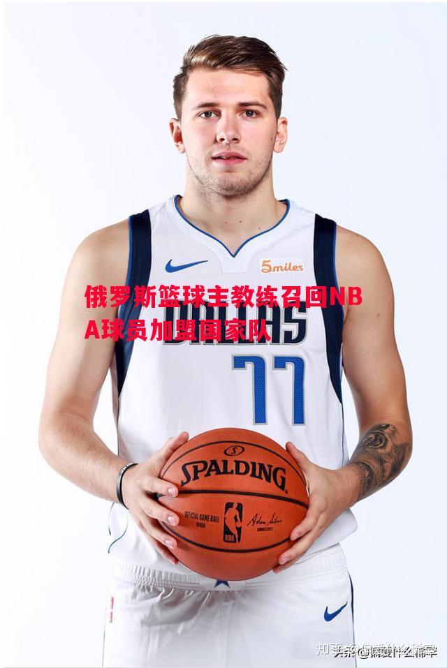 俄罗斯篮球主教练召回NBA球员加盟国家队