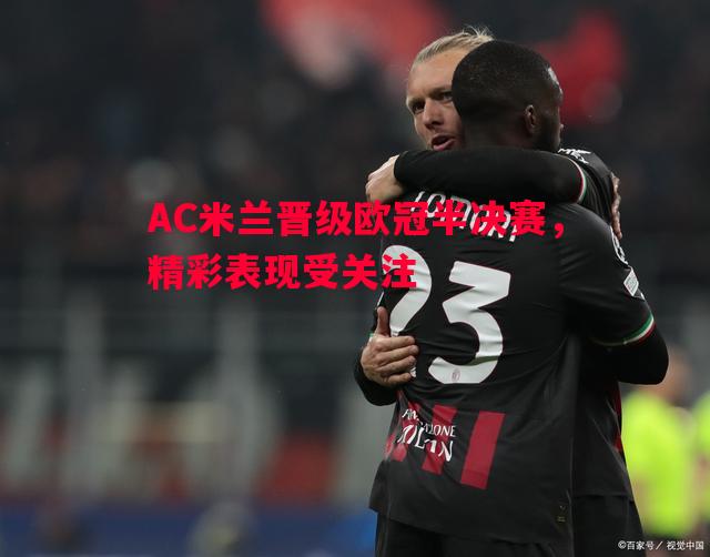 AC米兰晋级欧冠半决赛，精彩表现受关注
