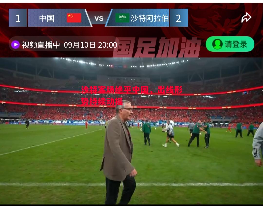 FB体育官网-沙特客场绝平中国，出线形势持续动摇