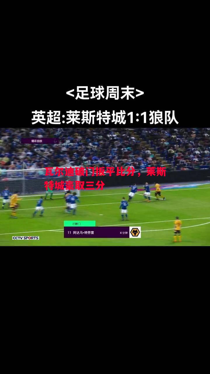 瓦尔迪破门扳平比分，莱斯特城豪取三分