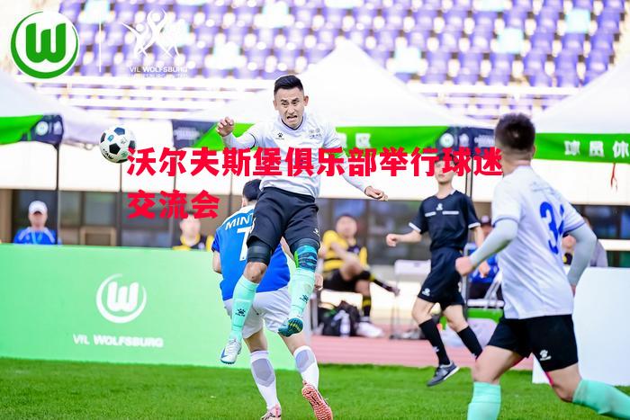 沃尔夫斯堡俱乐部举行球迷交流会