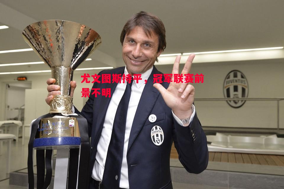 尤文图斯持平，冠军联赛前景不明