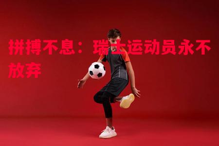 拼搏不息：瑞士运动员永不放弃