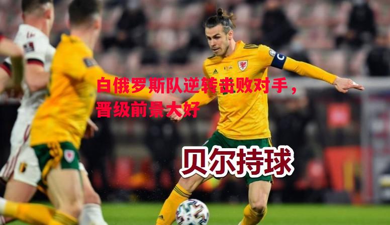 白俄罗斯队逆转击败对手，晋级前景大好