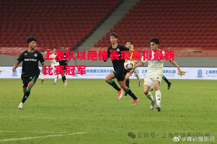 FB体育-上海队以绝佳表现赢得最新比赛冠军