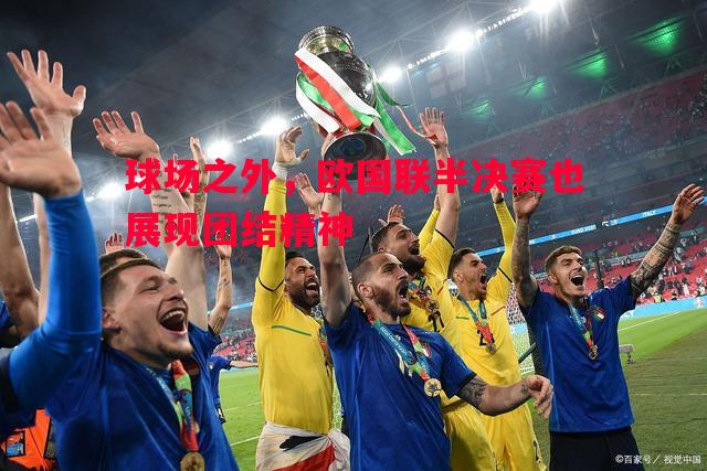 球场之外，欧国联半决赛也展现团结精神