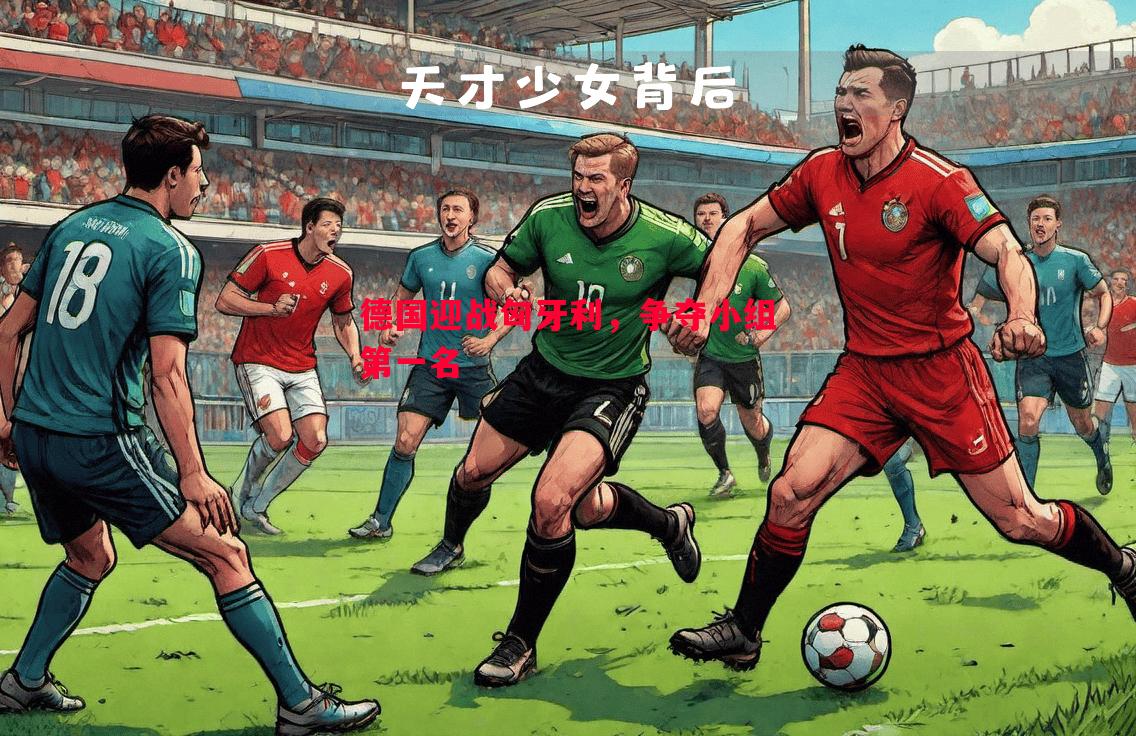 FB体育平台-德国迎战匈牙利，争夺小组第一名