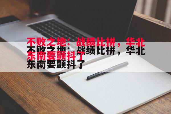 FB体育-不败之地：战绩比拼，华北东南要颤抖了