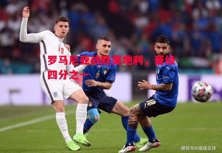 FB体育平台-罗马尼亚战胜奥地利，晋级四分之一