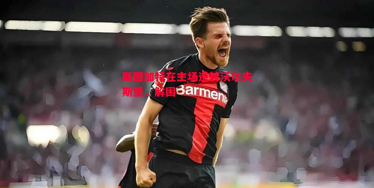 斯图加特在主场逆转沃尔夫斯堡，解困