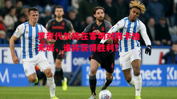 罗奇代尔将在客场对阵卡迪夫城，谁将获得胜利？