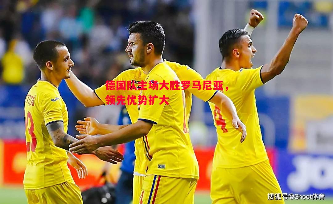 FB体育官方网站-德国队主场大胜罗马尼亚，领先优势扩大