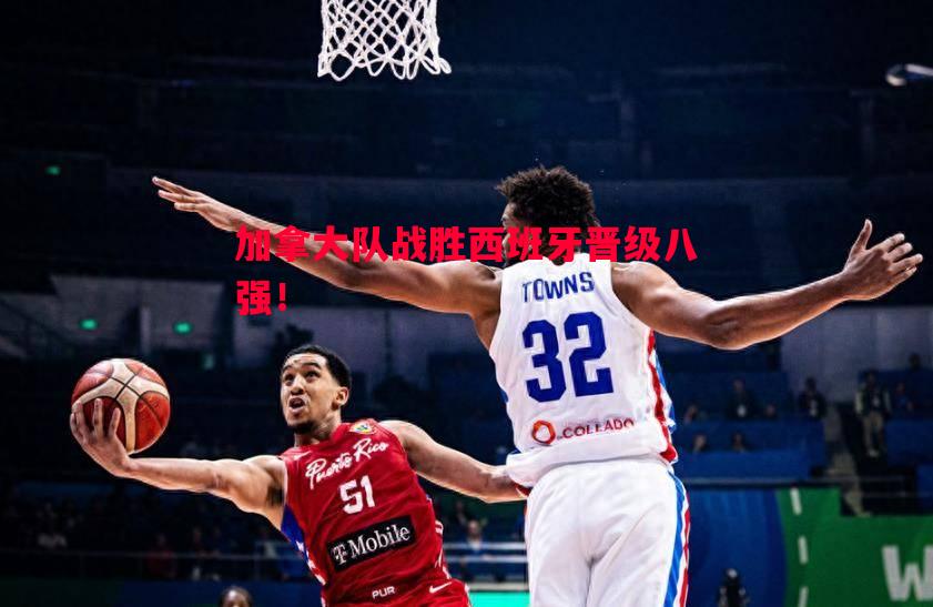 FB体育官方网站-加拿大队战胜西班牙晋级八强！