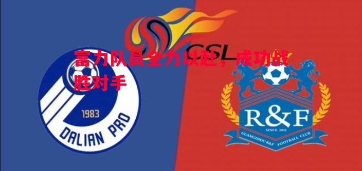 FB体育官网-富力队员全力以赴，成功战胜对手