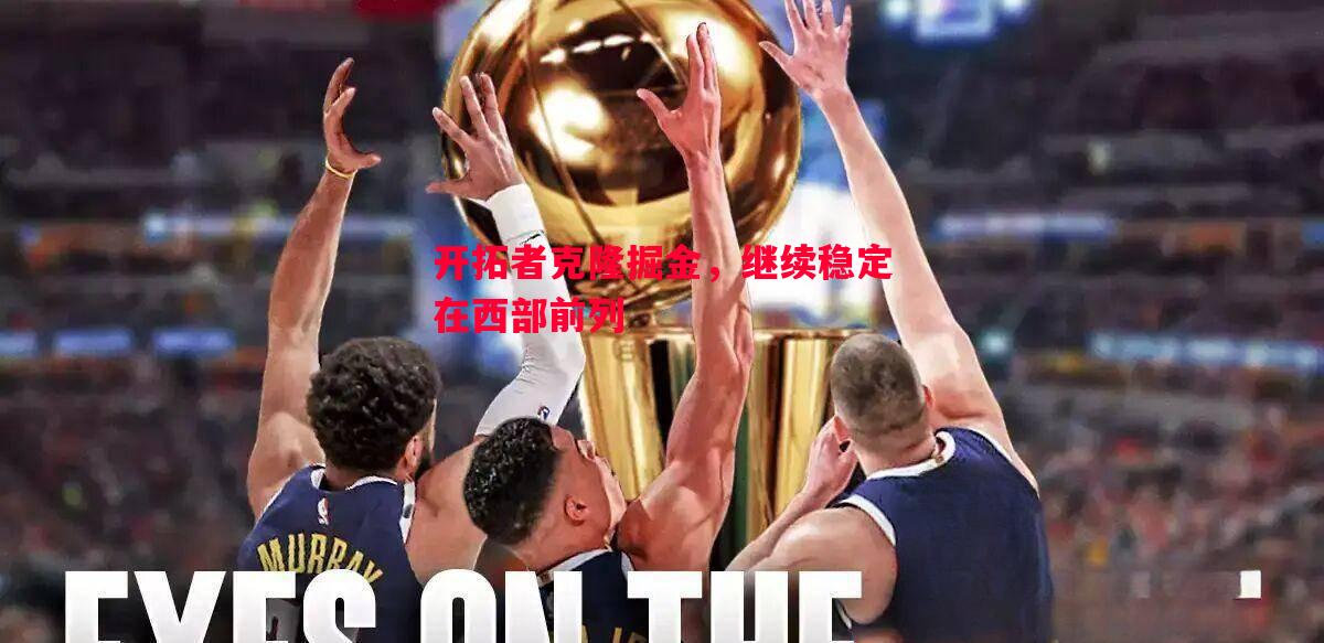 FB体育官方网站-开拓者克隆掘金，继续稳定在西部前列