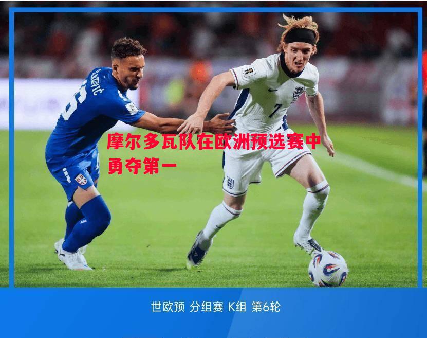 FB体育官网-摩尔多瓦队在欧洲预选赛中勇夺第一