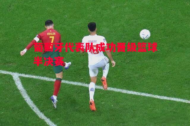 FB体育官方网站-葡萄牙代表队成功晋级篮球半决赛