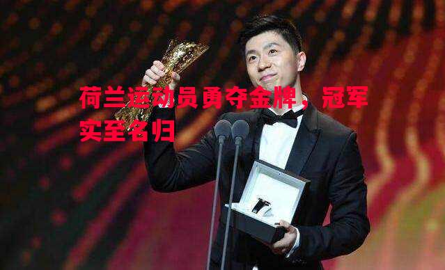 FB体育官网-荷兰运动员勇夺金牌，冠军实至名归