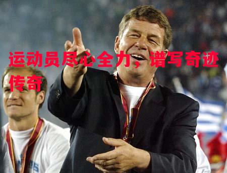 运动员尽心全力，谱写奇迹传奇