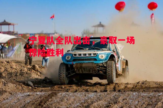 宁夏队全队出击，豪取一场惊险胜利