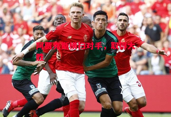 FB体育官网-阿贾克斯横扫对手，取得大胜