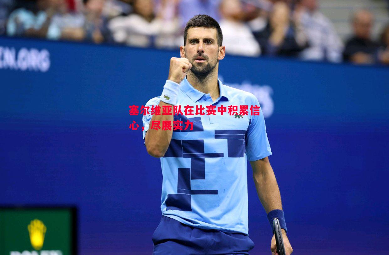 FB体育官网-塞尔维亚队在比赛中积累信心，尽展实力