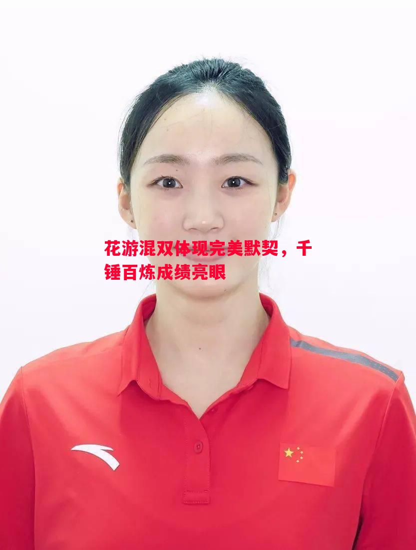 花游混双体现完美默契,千锤百炼成绩亮眼 花游混双体现完美默契,千锤百炼成绩亮眼