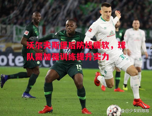 沃尔夫斯堡后防线疲软，球队需加强训练提升实力