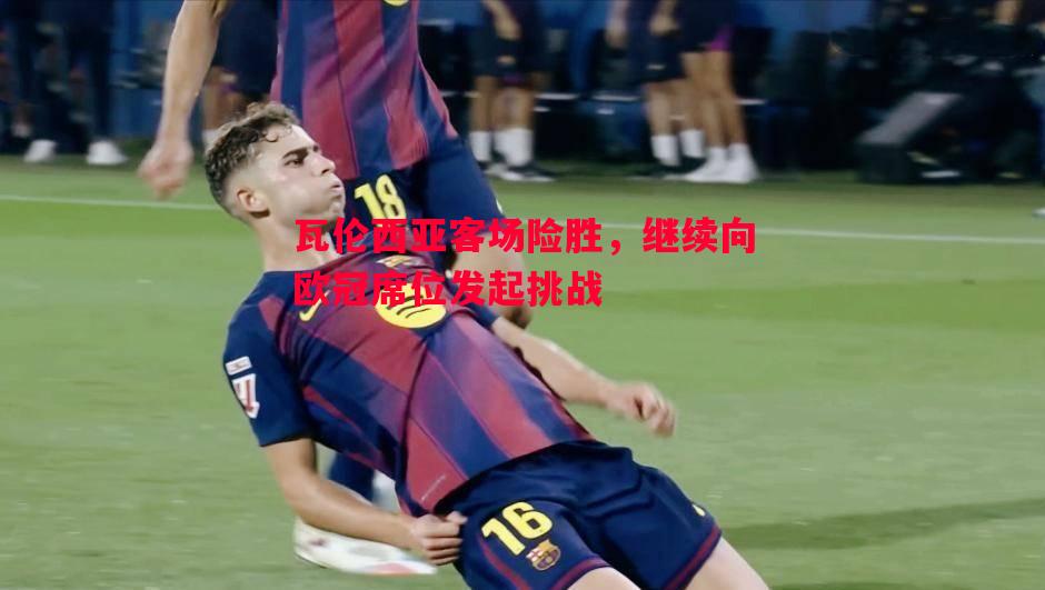 FB体育-瓦伦西亚客场险胜，继续向欧冠席位发起挑战