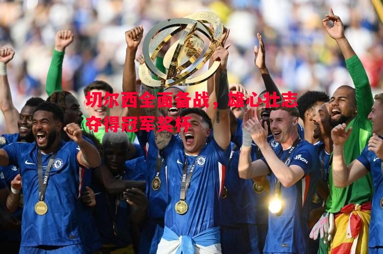 FB体育官网-切尔西全面备战，雄心壮志夺得冠军奖杯