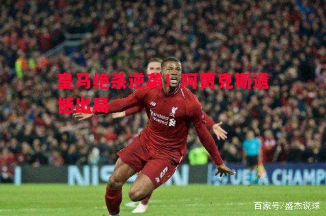 皇马绝杀逆袭！阿贾克斯遗憾出局