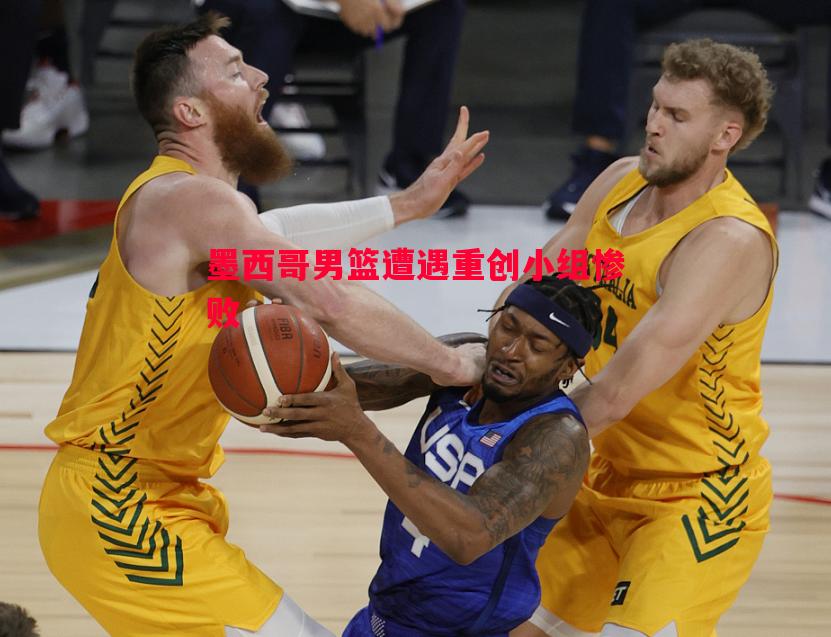 墨西哥男篮遭遇重创小组惨败