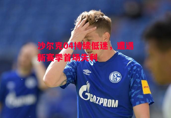 沙尔克04持续低迷，遭遇新赛季首场失利
