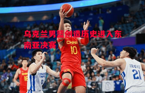 乌克兰男篮创造历史进入东南亚决赛