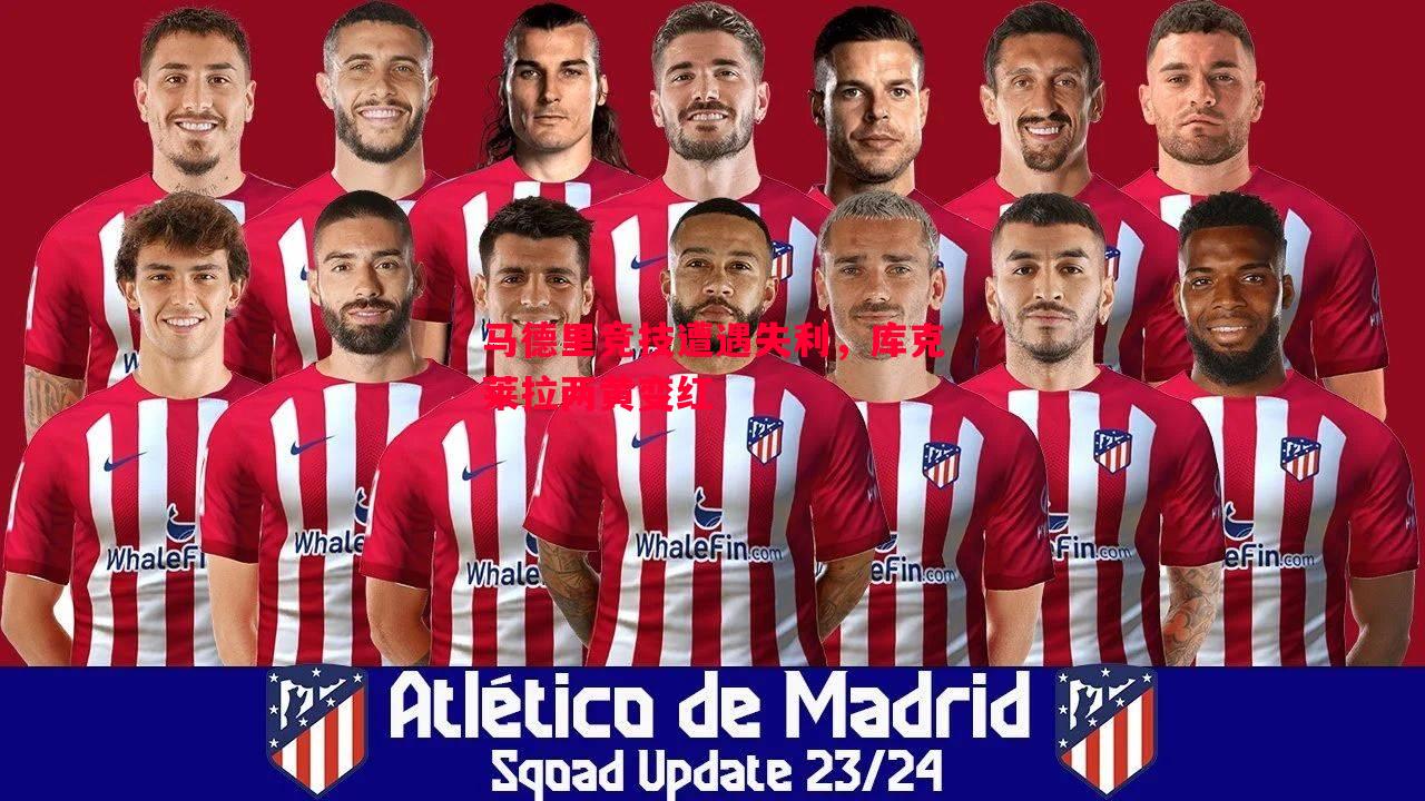 FB体育官方网站-马德里竞技遭遇失利，库克莱拉两黄变红