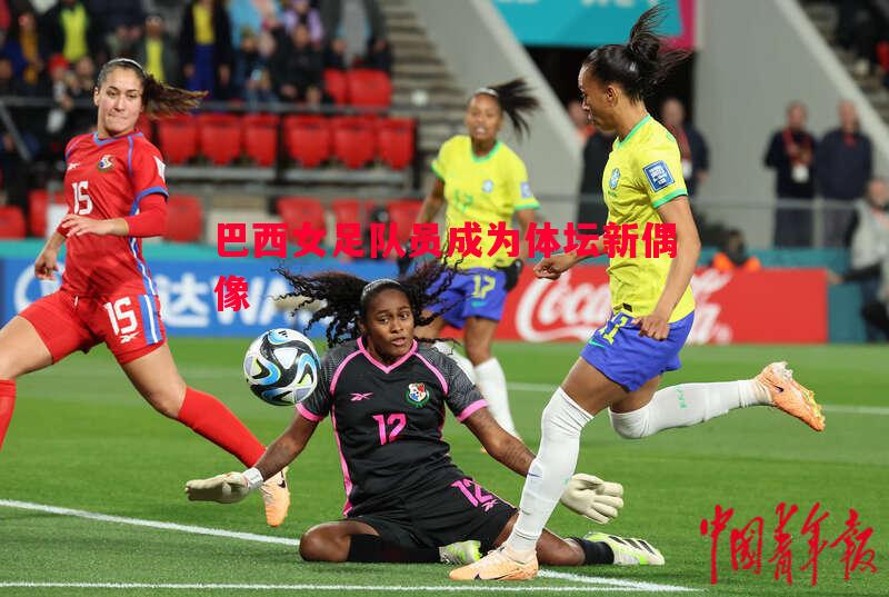 FB体育官网-巴西女足队员成为体坛新偶像