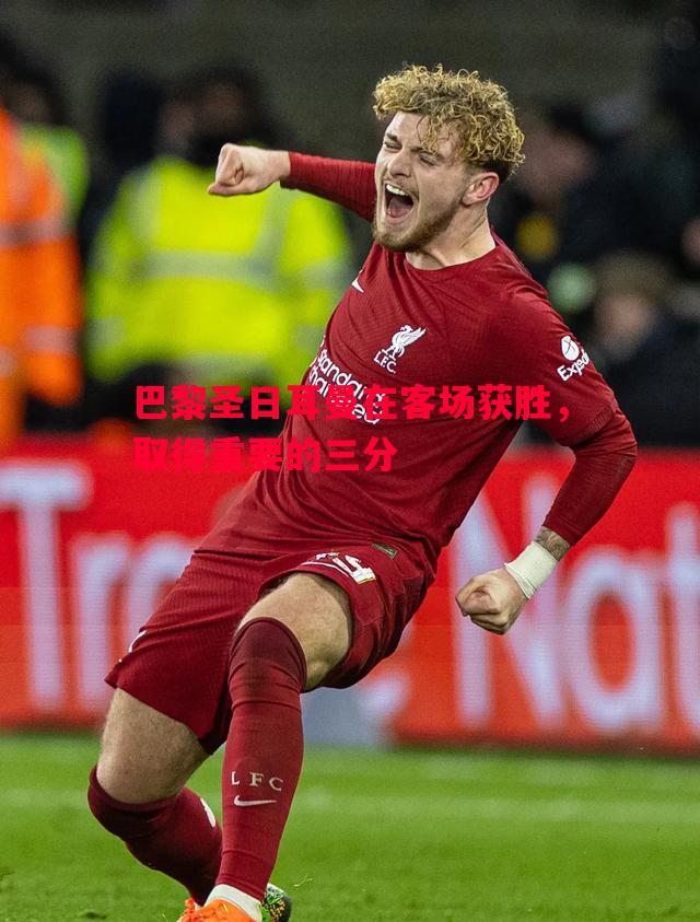 巴黎圣日耳曼在客场获胜，取得重要的三分