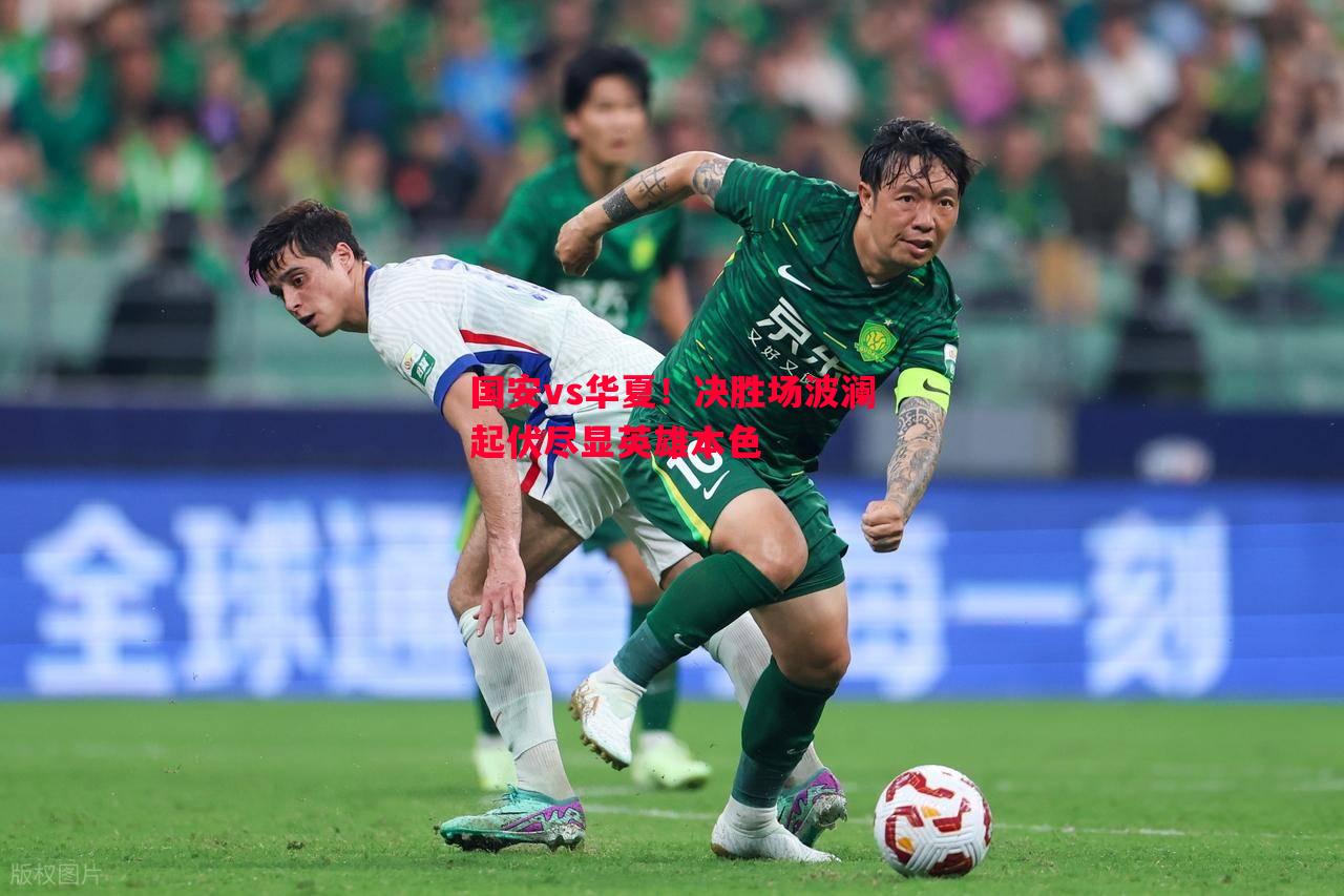 FB体育平台-国安vs华夏！决胜场波澜起伏尽显英雄本色