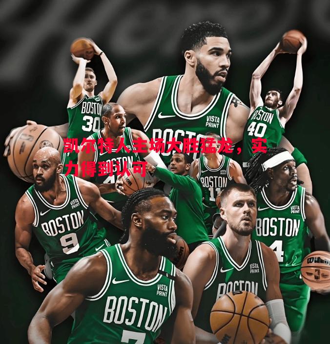 FB体育-凯尔特人主场大胜猛龙，实力得到认可