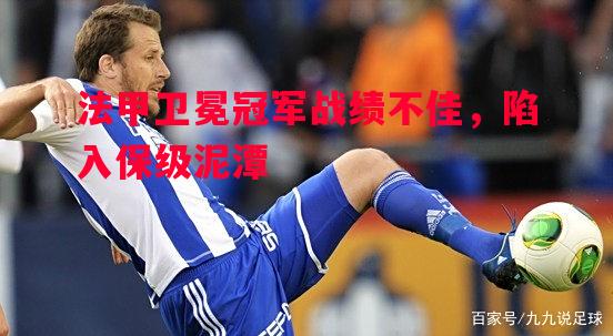 FB体育平台-法甲卫冕冠军战绩不佳，陷入保级泥潭