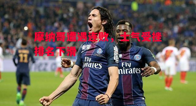 FB体育-摩纳哥遭遇连败，士气受挫排名下滑
