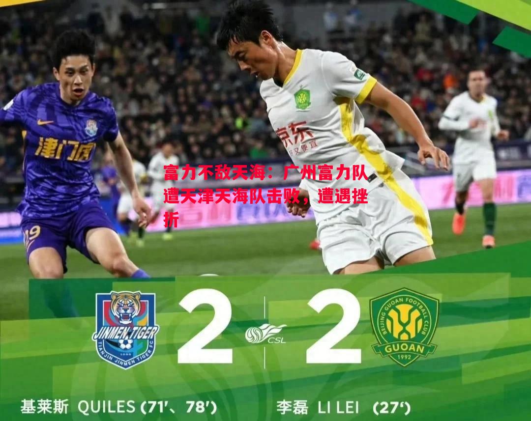 FB体育-富力不敌天海：广州富力队遭天津天海队击败，遭遇挫折